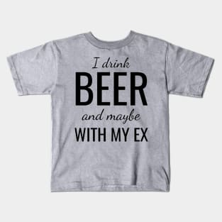 I drink beer and maybe with my ex Kids T-Shirt